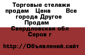 Торговые стелажи продам › Цена ­ 1 - Все города Другое » Продам   . Свердловская обл.,Серов г.